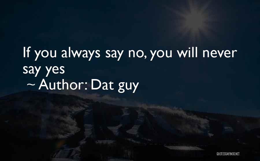 Dat Guy Quotes: If You Always Say No, You Will Never Say Yes