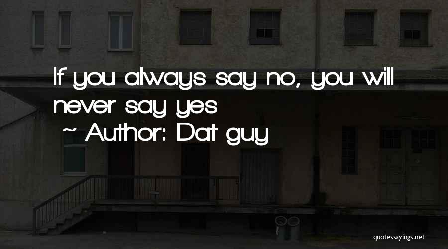 Dat Guy Quotes: If You Always Say No, You Will Never Say Yes