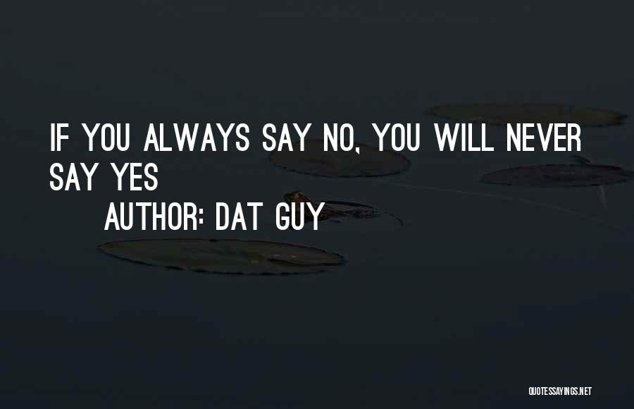 Dat Guy Quotes: If You Always Say No, You Will Never Say Yes