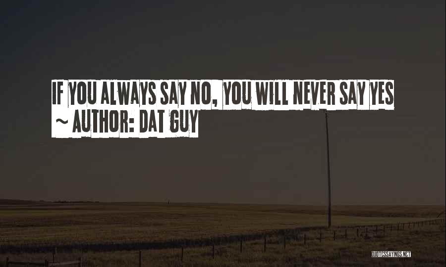 Dat Guy Quotes: If You Always Say No, You Will Never Say Yes