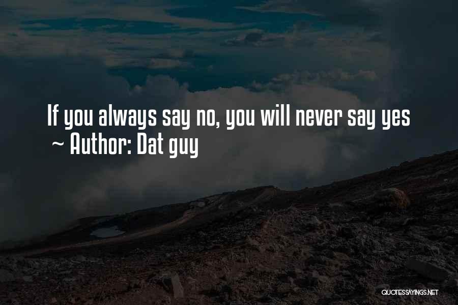 Dat Guy Quotes: If You Always Say No, You Will Never Say Yes