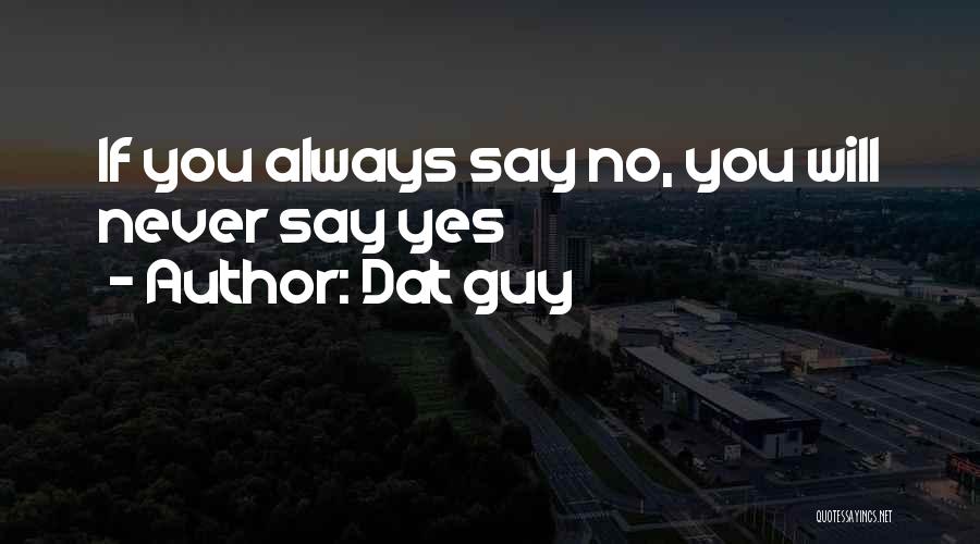 Dat Guy Quotes: If You Always Say No, You Will Never Say Yes