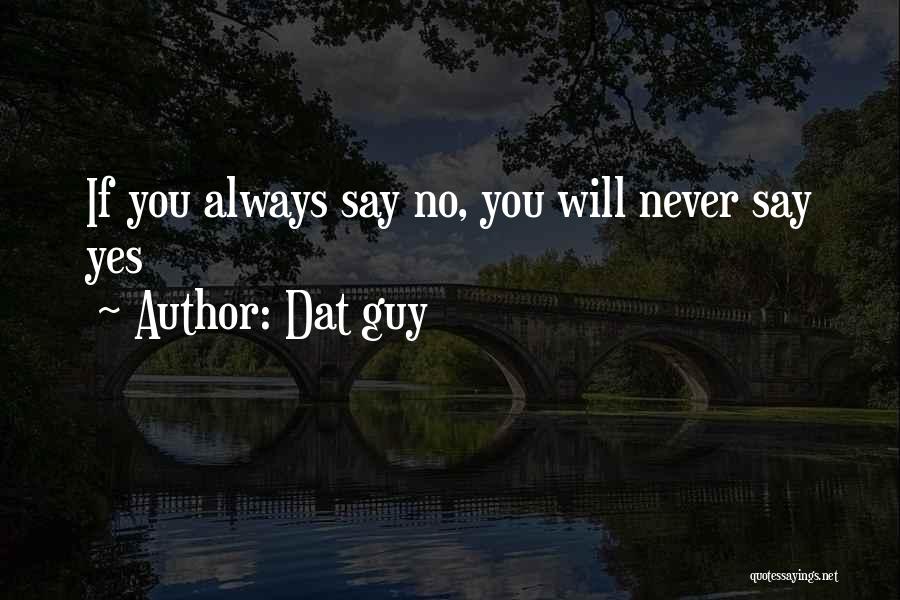 Dat Guy Quotes: If You Always Say No, You Will Never Say Yes