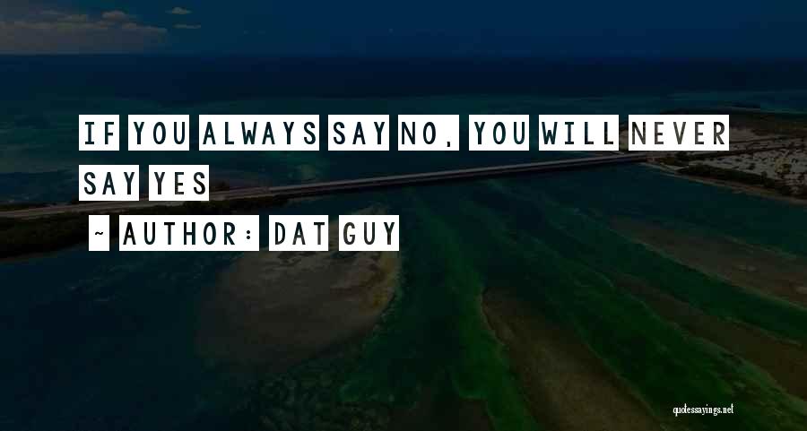 Dat Guy Quotes: If You Always Say No, You Will Never Say Yes