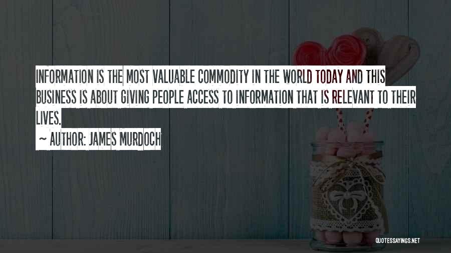 James Murdoch Quotes: Information Is The Most Valuable Commodity In The World Today And This Business Is About Giving People Access To Information