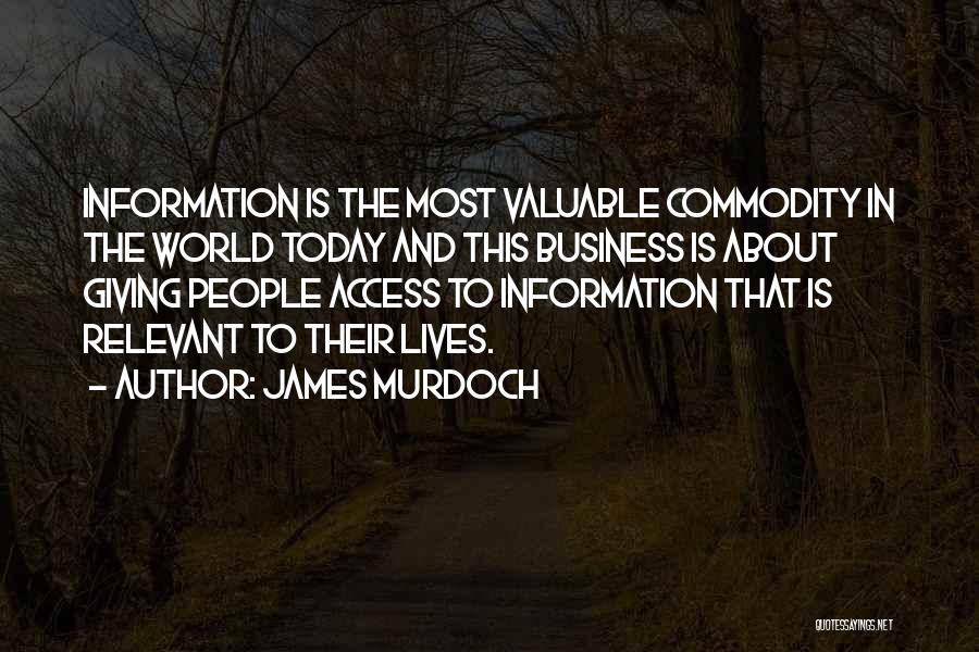 James Murdoch Quotes: Information Is The Most Valuable Commodity In The World Today And This Business Is About Giving People Access To Information