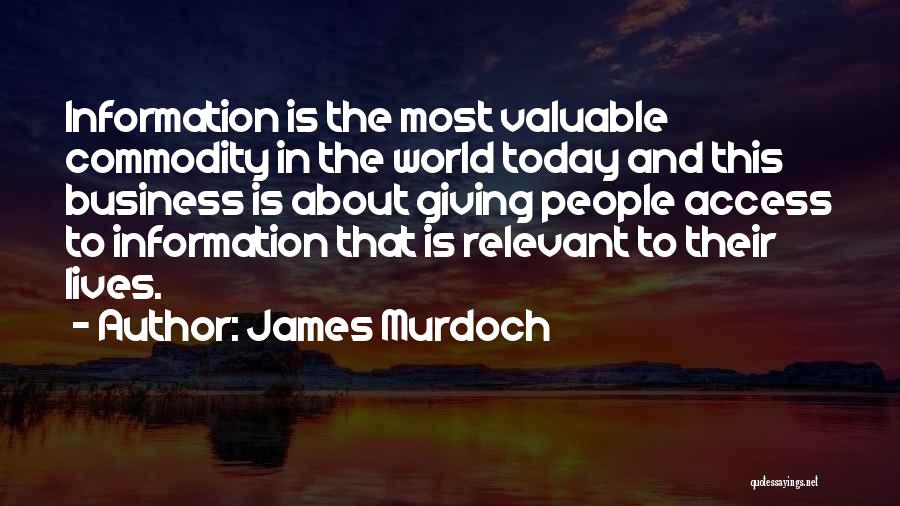 James Murdoch Quotes: Information Is The Most Valuable Commodity In The World Today And This Business Is About Giving People Access To Information