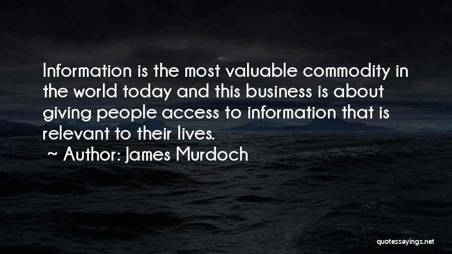 James Murdoch Quotes: Information Is The Most Valuable Commodity In The World Today And This Business Is About Giving People Access To Information