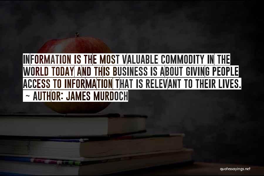 James Murdoch Quotes: Information Is The Most Valuable Commodity In The World Today And This Business Is About Giving People Access To Information