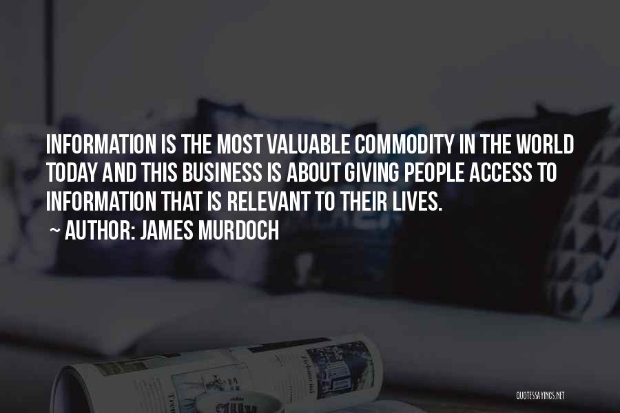 James Murdoch Quotes: Information Is The Most Valuable Commodity In The World Today And This Business Is About Giving People Access To Information