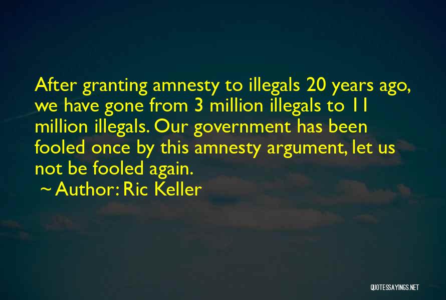 Ric Keller Quotes: After Granting Amnesty To Illegals 20 Years Ago, We Have Gone From 3 Million Illegals To 11 Million Illegals. Our