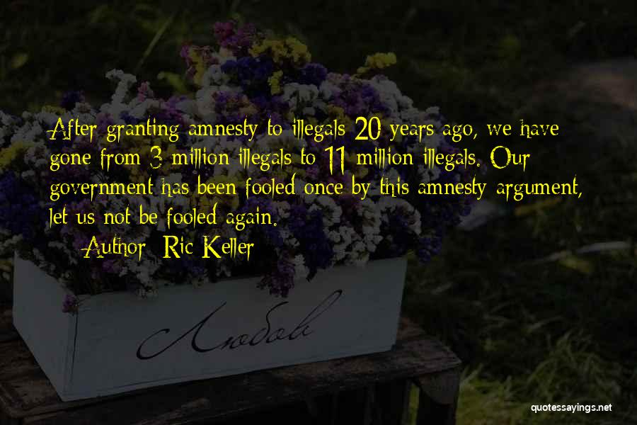 Ric Keller Quotes: After Granting Amnesty To Illegals 20 Years Ago, We Have Gone From 3 Million Illegals To 11 Million Illegals. Our