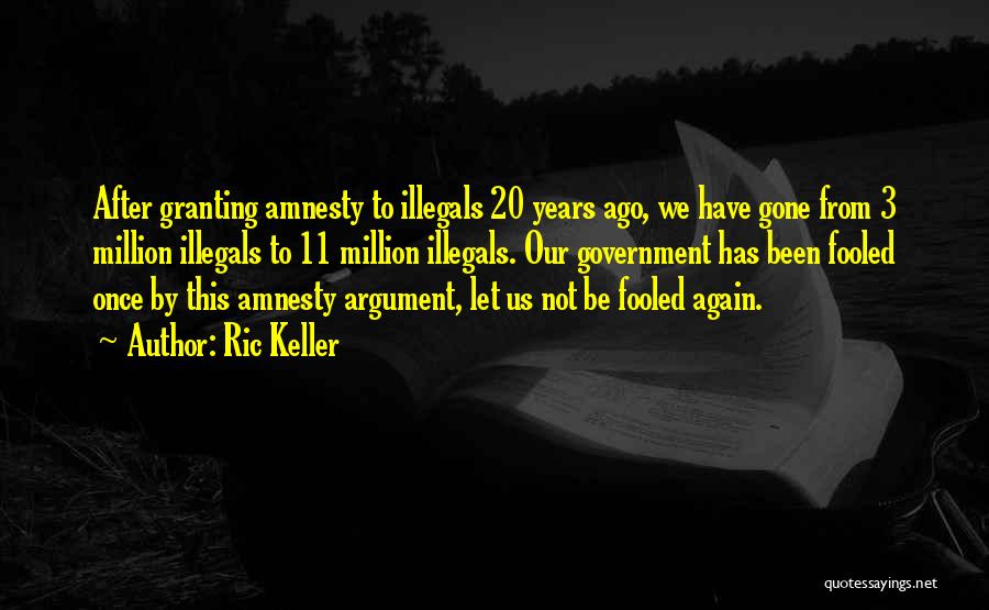 Ric Keller Quotes: After Granting Amnesty To Illegals 20 Years Ago, We Have Gone From 3 Million Illegals To 11 Million Illegals. Our