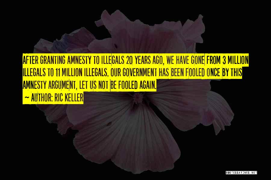 Ric Keller Quotes: After Granting Amnesty To Illegals 20 Years Ago, We Have Gone From 3 Million Illegals To 11 Million Illegals. Our