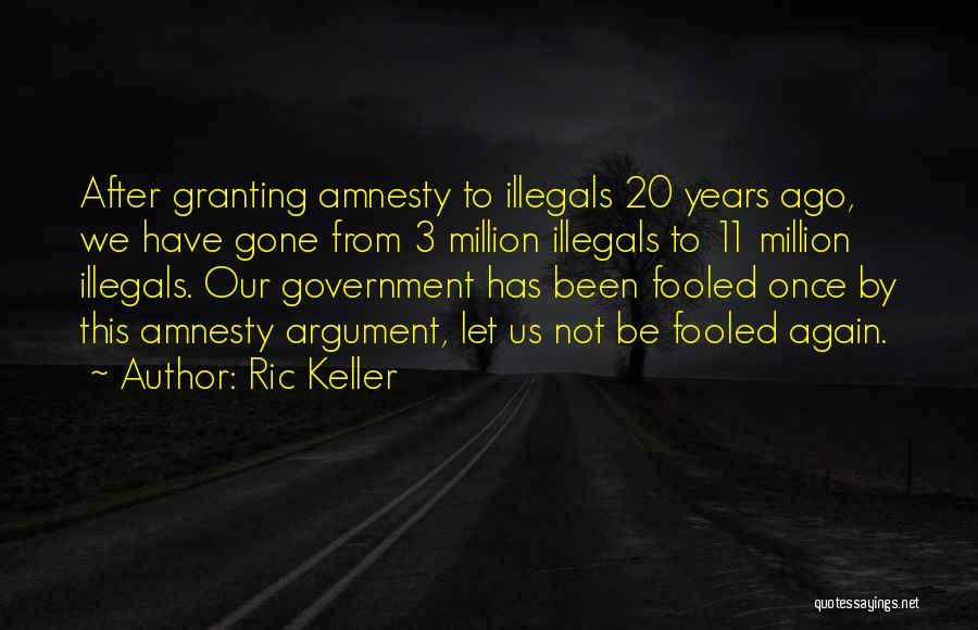 Ric Keller Quotes: After Granting Amnesty To Illegals 20 Years Ago, We Have Gone From 3 Million Illegals To 11 Million Illegals. Our