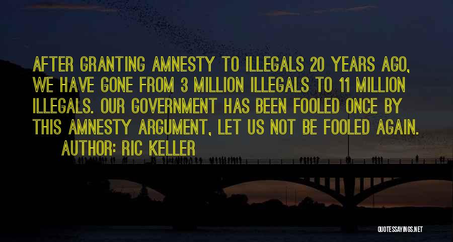 Ric Keller Quotes: After Granting Amnesty To Illegals 20 Years Ago, We Have Gone From 3 Million Illegals To 11 Million Illegals. Our
