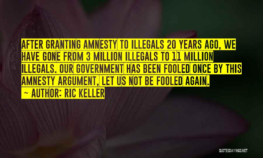 Ric Keller Quotes: After Granting Amnesty To Illegals 20 Years Ago, We Have Gone From 3 Million Illegals To 11 Million Illegals. Our