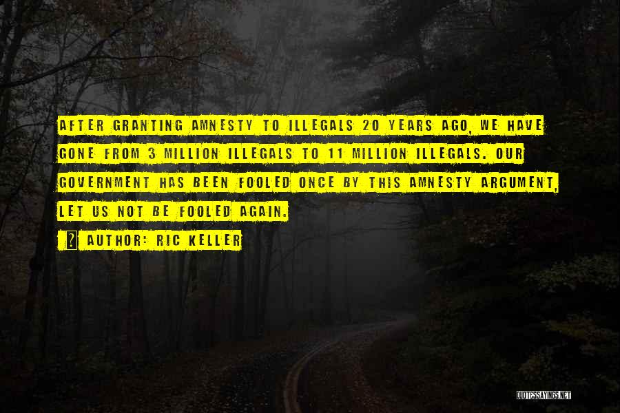 Ric Keller Quotes: After Granting Amnesty To Illegals 20 Years Ago, We Have Gone From 3 Million Illegals To 11 Million Illegals. Our