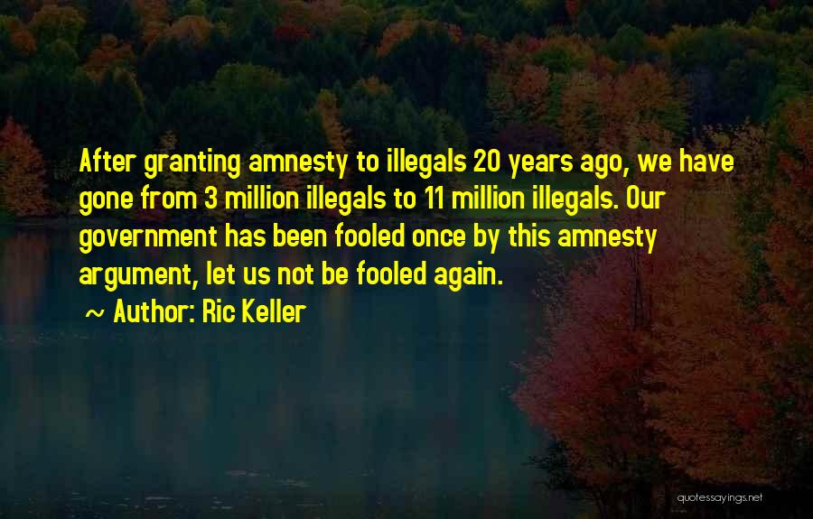 Ric Keller Quotes: After Granting Amnesty To Illegals 20 Years Ago, We Have Gone From 3 Million Illegals To 11 Million Illegals. Our