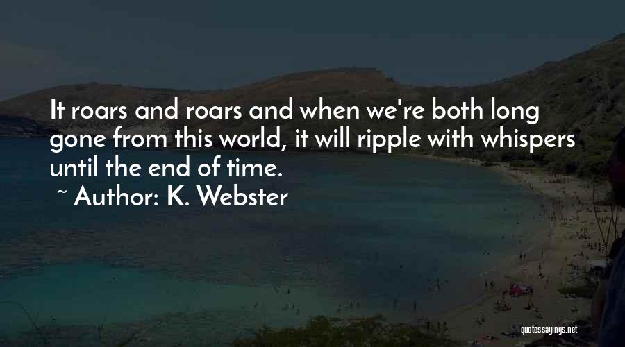 K. Webster Quotes: It Roars And Roars And When We're Both Long Gone From This World, It Will Ripple With Whispers Until The