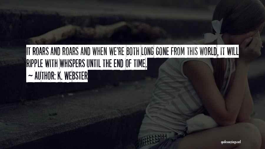 K. Webster Quotes: It Roars And Roars And When We're Both Long Gone From This World, It Will Ripple With Whispers Until The