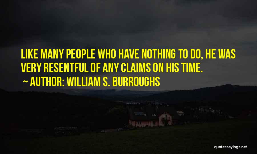 William S. Burroughs Quotes: Like Many People Who Have Nothing To Do, He Was Very Resentful Of Any Claims On His Time.