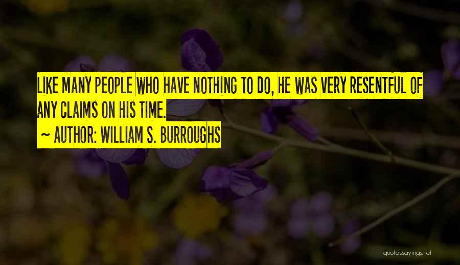 William S. Burroughs Quotes: Like Many People Who Have Nothing To Do, He Was Very Resentful Of Any Claims On His Time.