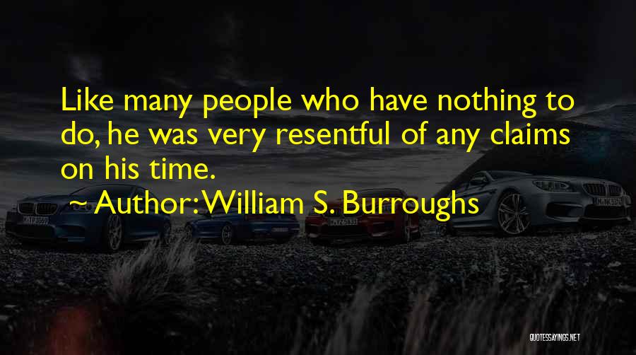 William S. Burroughs Quotes: Like Many People Who Have Nothing To Do, He Was Very Resentful Of Any Claims On His Time.