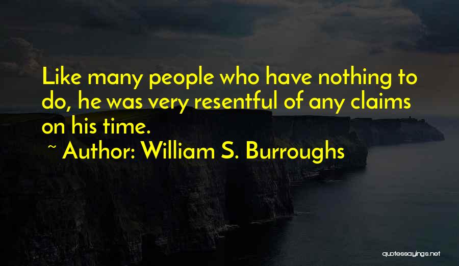 William S. Burroughs Quotes: Like Many People Who Have Nothing To Do, He Was Very Resentful Of Any Claims On His Time.