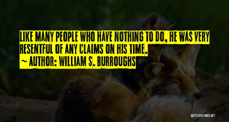 William S. Burroughs Quotes: Like Many People Who Have Nothing To Do, He Was Very Resentful Of Any Claims On His Time.