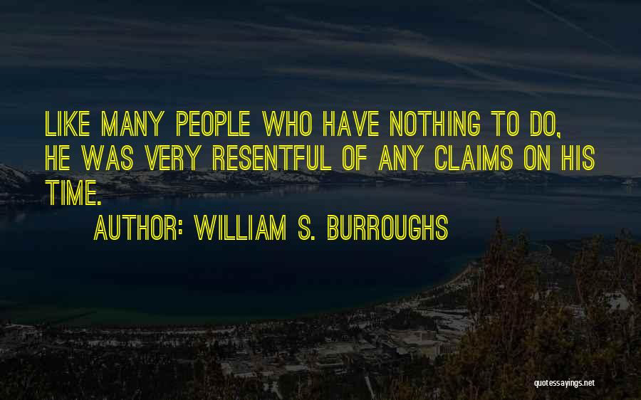 William S. Burroughs Quotes: Like Many People Who Have Nothing To Do, He Was Very Resentful Of Any Claims On His Time.