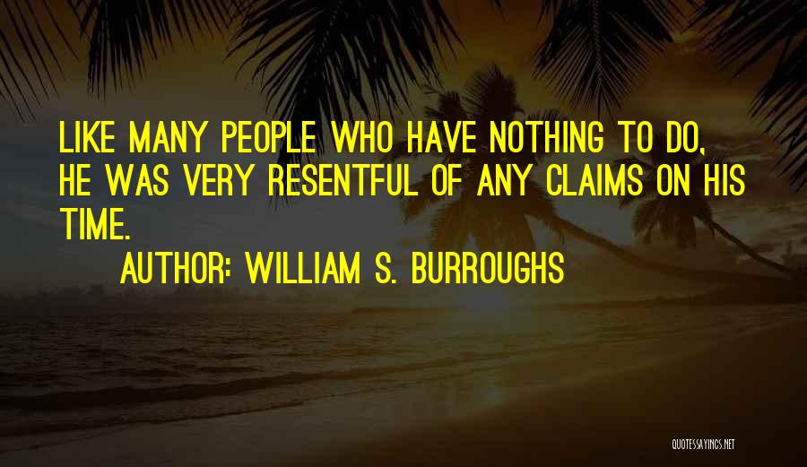 William S. Burroughs Quotes: Like Many People Who Have Nothing To Do, He Was Very Resentful Of Any Claims On His Time.