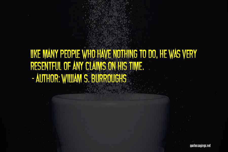 William S. Burroughs Quotes: Like Many People Who Have Nothing To Do, He Was Very Resentful Of Any Claims On His Time.