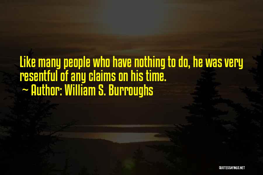 William S. Burroughs Quotes: Like Many People Who Have Nothing To Do, He Was Very Resentful Of Any Claims On His Time.