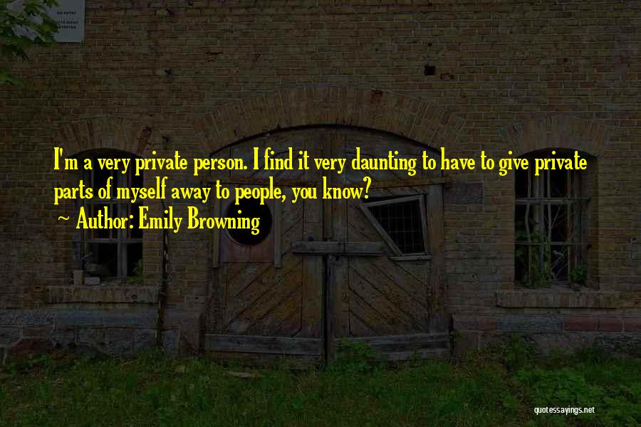 Emily Browning Quotes: I'm A Very Private Person. I Find It Very Daunting To Have To Give Private Parts Of Myself Away To