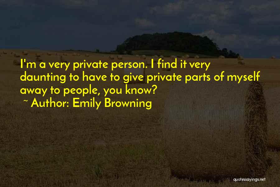 Emily Browning Quotes: I'm A Very Private Person. I Find It Very Daunting To Have To Give Private Parts Of Myself Away To