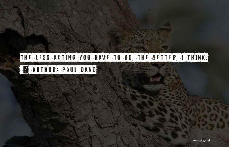 Paul Dano Quotes: The Less Acting You Have To Do, The Better, I Think.