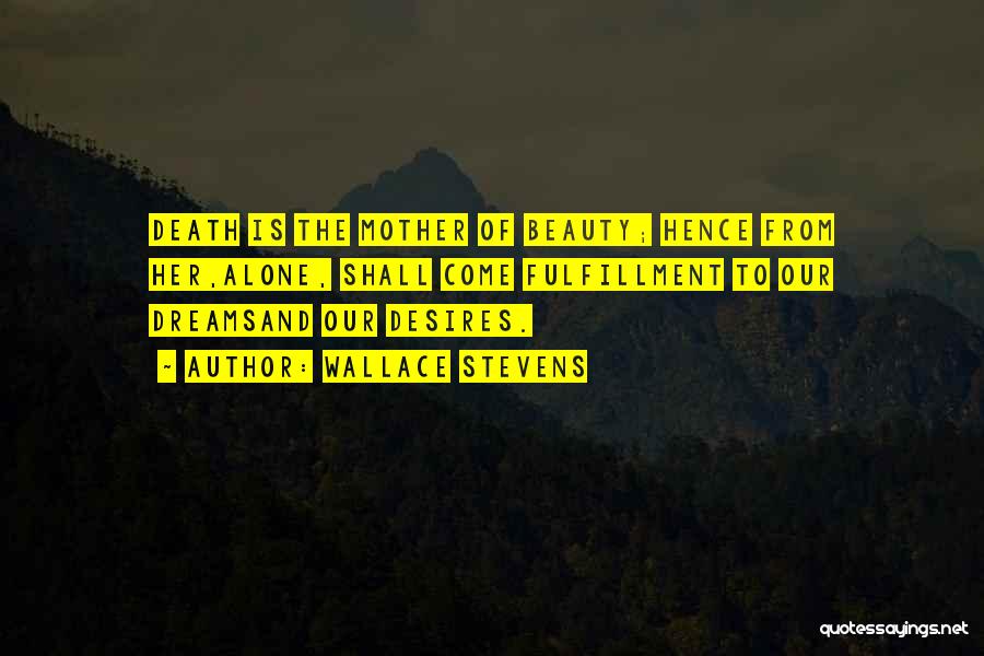 Wallace Stevens Quotes: Death Is The Mother Of Beauty; Hence From Her,alone, Shall Come Fulfillment To Our Dreamsand Our Desires.