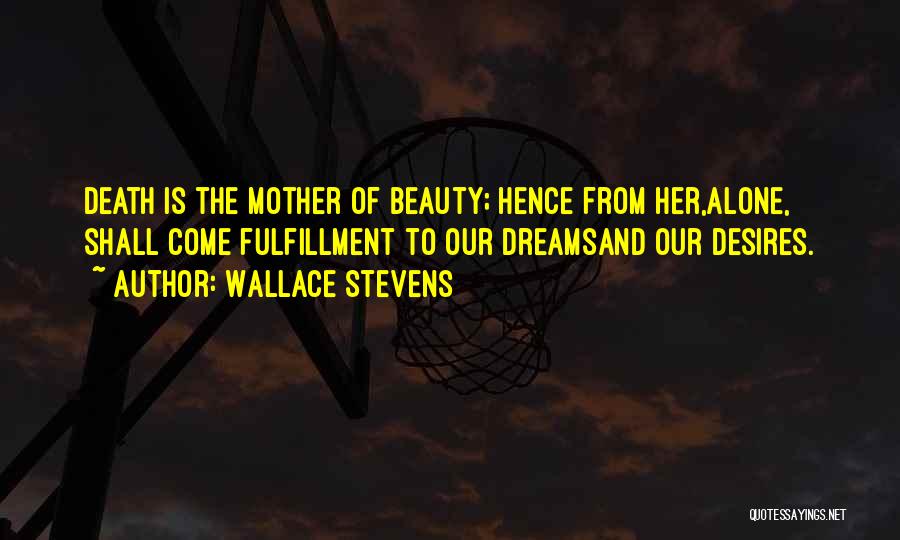 Wallace Stevens Quotes: Death Is The Mother Of Beauty; Hence From Her,alone, Shall Come Fulfillment To Our Dreamsand Our Desires.