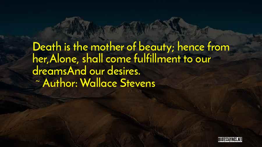 Wallace Stevens Quotes: Death Is The Mother Of Beauty; Hence From Her,alone, Shall Come Fulfillment To Our Dreamsand Our Desires.