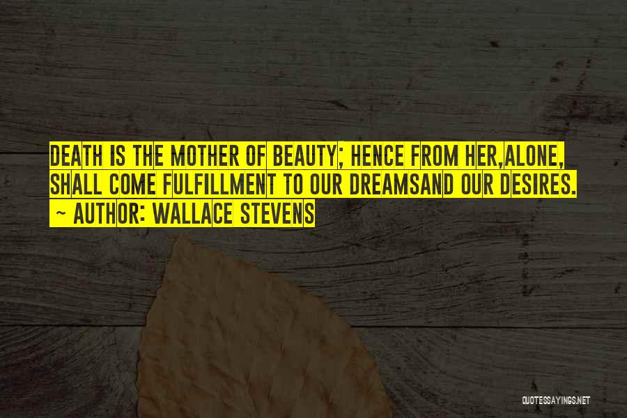 Wallace Stevens Quotes: Death Is The Mother Of Beauty; Hence From Her,alone, Shall Come Fulfillment To Our Dreamsand Our Desires.