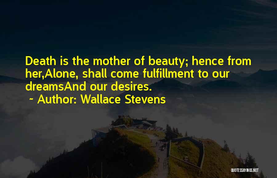 Wallace Stevens Quotes: Death Is The Mother Of Beauty; Hence From Her,alone, Shall Come Fulfillment To Our Dreamsand Our Desires.