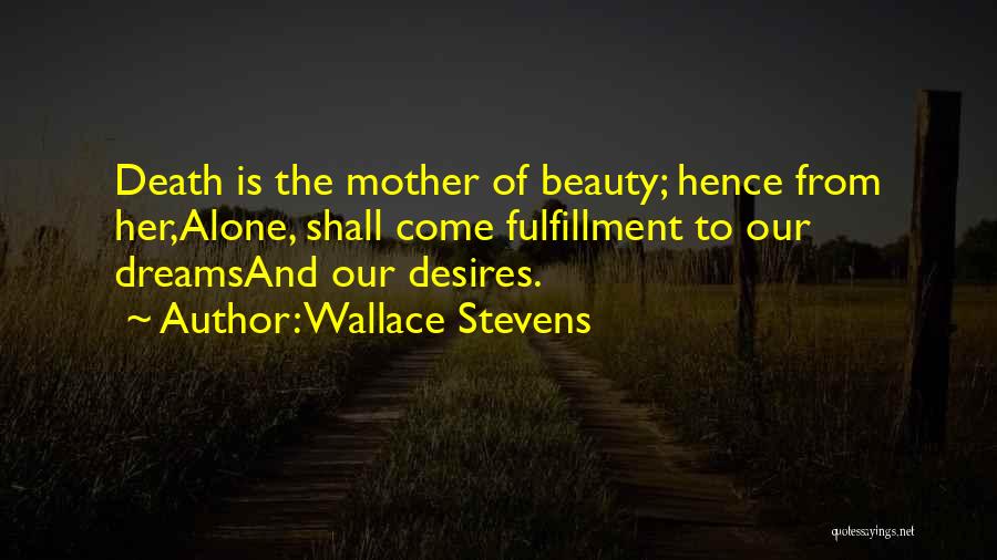 Wallace Stevens Quotes: Death Is The Mother Of Beauty; Hence From Her,alone, Shall Come Fulfillment To Our Dreamsand Our Desires.