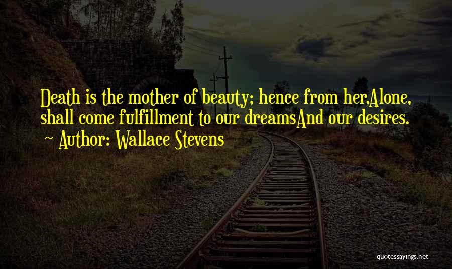 Wallace Stevens Quotes: Death Is The Mother Of Beauty; Hence From Her,alone, Shall Come Fulfillment To Our Dreamsand Our Desires.