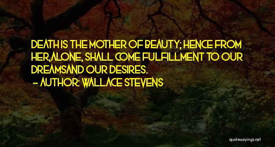 Wallace Stevens Quotes: Death Is The Mother Of Beauty; Hence From Her,alone, Shall Come Fulfillment To Our Dreamsand Our Desires.