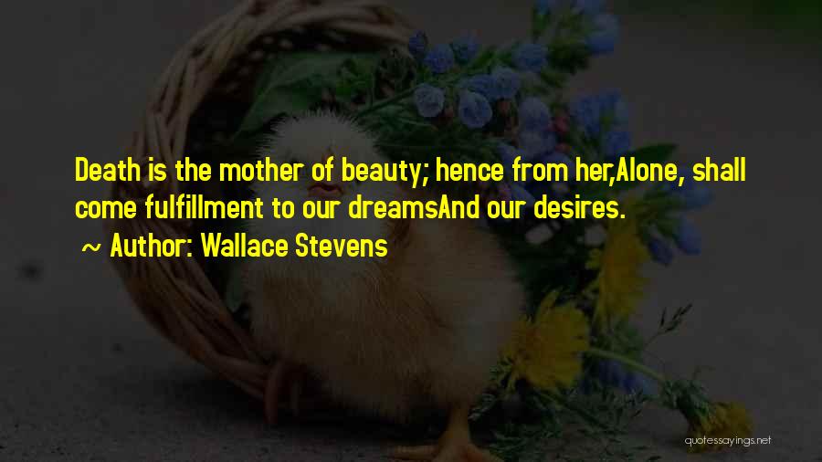 Wallace Stevens Quotes: Death Is The Mother Of Beauty; Hence From Her,alone, Shall Come Fulfillment To Our Dreamsand Our Desires.