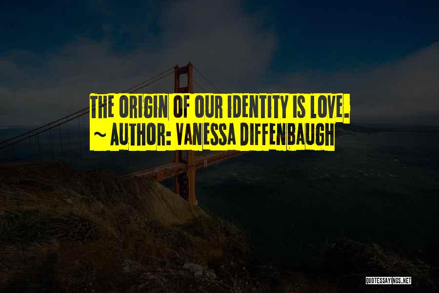 Vanessa Diffenbaugh Quotes: The Origin Of Our Identity Is Love.