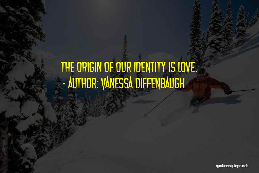 Vanessa Diffenbaugh Quotes: The Origin Of Our Identity Is Love.