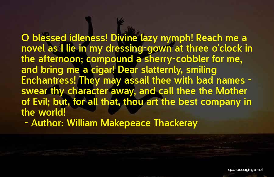 William Makepeace Thackeray Quotes: O Blessed Idleness! Divine Lazy Nymph! Reach Me A Novel As I Lie In My Dressing-gown At Three O'clock In