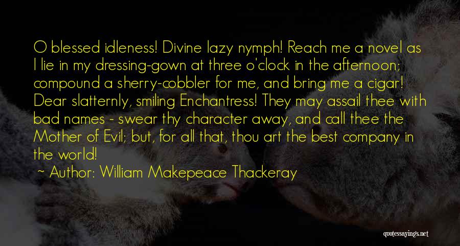 William Makepeace Thackeray Quotes: O Blessed Idleness! Divine Lazy Nymph! Reach Me A Novel As I Lie In My Dressing-gown At Three O'clock In